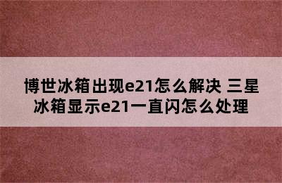 博世冰箱出现e21怎么解决 三星冰箱显示e21一直闪怎么处理